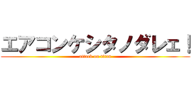エアコンケシタノダレェ！ (attack on titan)