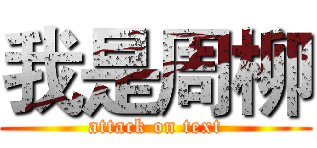 我是周柳 (attack on text)