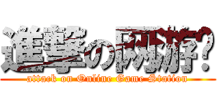 進撃の网游库 (attack on Online Game Station)