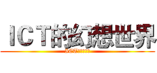 ＩＣＴ的幻想世界 (ICT的幻想世界)