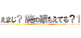 えまじ？！俺の家もえてる？１ (attack on titan)