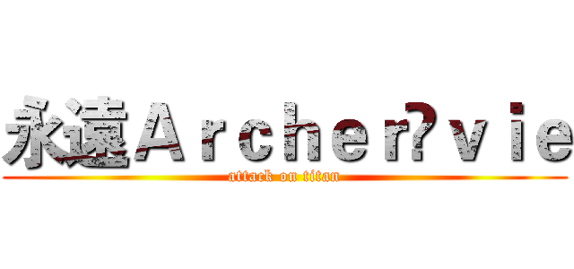 永遠Ａｒｃｈｅｒ乄ｖｉｅ (attack on titan)