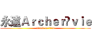 永遠Ａｒｃｈｅｒ乄ｖｉｅ (attack on titan)