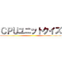 ＣＰＵユニットクイズ ()