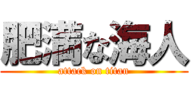 肥満な海人 (attack on titan)