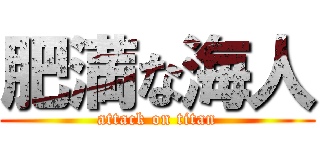 肥満な海人 (attack on titan)