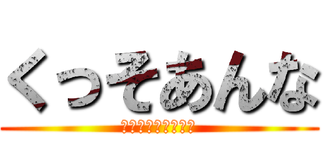 くっそあんな (ｷﾁｷﾁｷﾁｶﾞｲ)