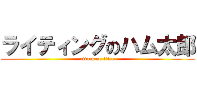 ライティングのハム太郎 (attack on titan)