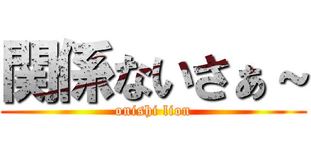 関係ないさぁ～ (onishi lion)