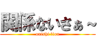 関係ないさぁ～ (onishi lion)