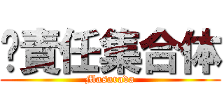 ㋰責任集合体 (Masarada)