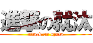 進撃の就汰 (attack on syuta)