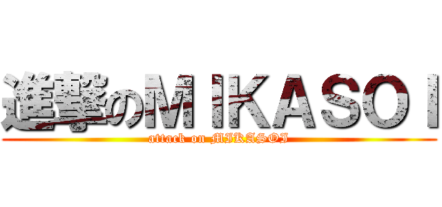 進撃のＭＩＫＡＳＯＩ (attack on MIKASOI)