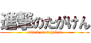 進撃のたがけん (attack on tagaken)