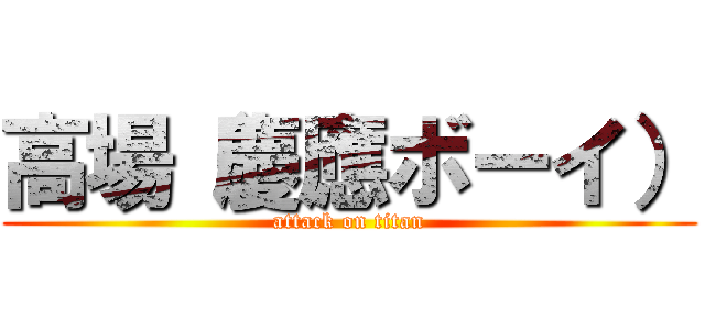 高場（慶應ボーイ） (attack on titan)