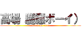 高場（慶應ボーイ） (attack on titan)