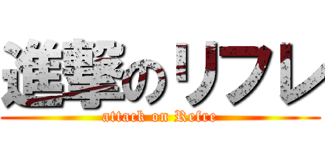 進撃のリフレ (attack on Refre)