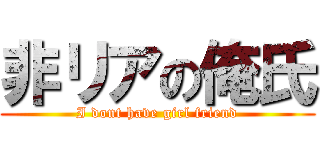 非リアの俺氏 (I dont have girl friend)