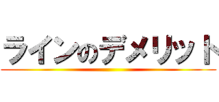 ラインのデメリット ()