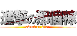 進撃の那個粽 (attack on titan)