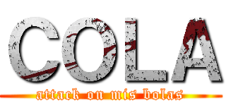ＣＯＬＡ (attack on mis bolas)