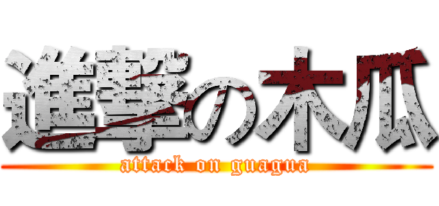 進撃の木瓜 (attack on guagua)