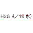 Ｈ２６ ４／１６（水） ()