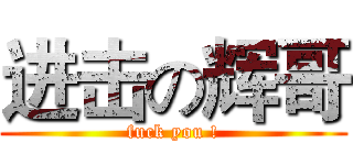 进击の辉哥 (fuck you !)