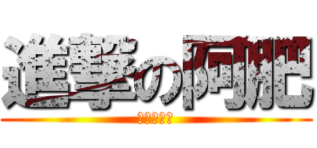 進撃の阿肥 (最帥の胖子)