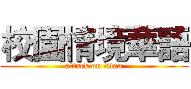 校園情境華語 (attack on titan)