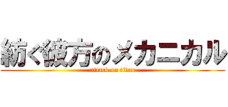 紡ぐ彼方のメカニカル (attack on titan)