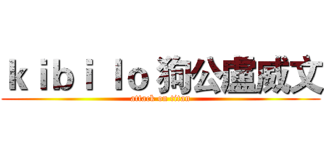 ｋｉｂｉ ｌｏ 狗公盧威文 (attack on titan)