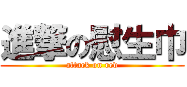 進撃の慰生巾 (attack on red)
