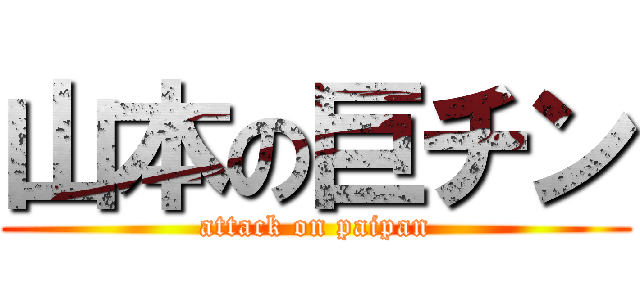 山本の巨チン (attack on paipan)