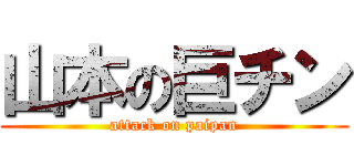 山本の巨チン (attack on paipan)