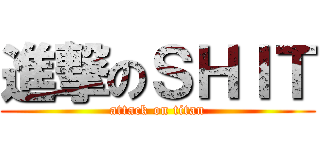 進撃のＳＨＩＴ (attack on titan)