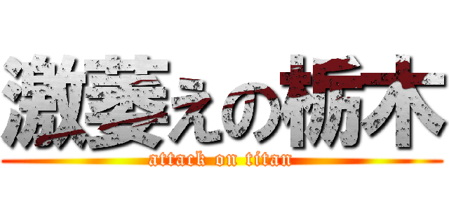 激萎えの栃木 (attack on titan)