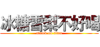 冰糖雪梨不好喝 (attack on titan)