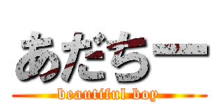 あだちー (beautiful boy)