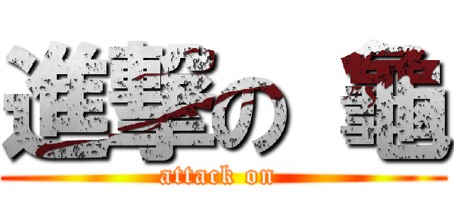 進撃の 龜 (attack on )