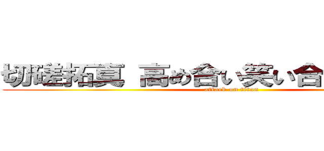 切磋拓真 高め合い笑い合う常勝軍団 (attack on titan)