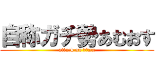 自称ガチ勢あむおす (attack on titan)