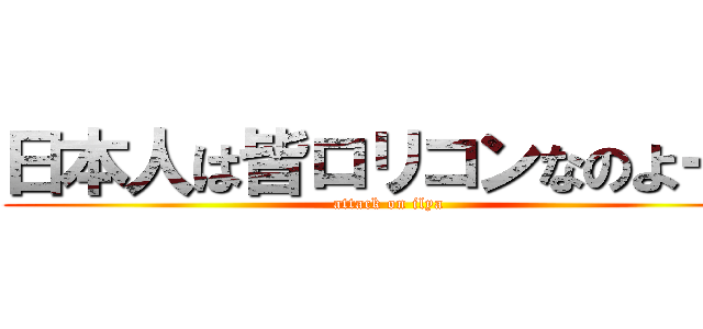 日本人は皆ロリコンなのよー！ (attack on ilya)