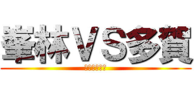 峯林ＶＳ多賀 (３本勝負！！)