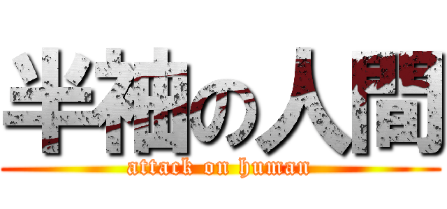 半袖の人間 (attack on human)