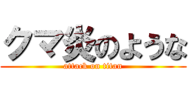 クマ炎のような (attack on titan)
