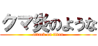 クマ炎のような (attack on titan)