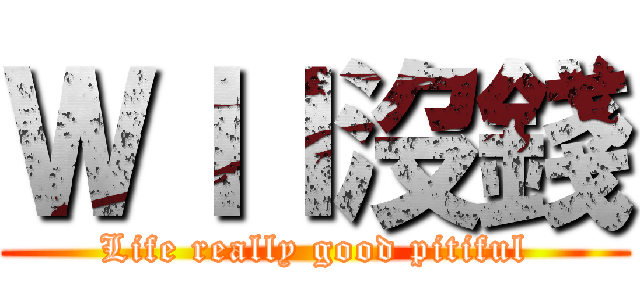 ＷＩＩ沒錢 (Life really good pitiful)
