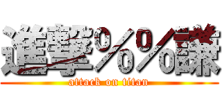 進撃％％謙 (attack on titan)