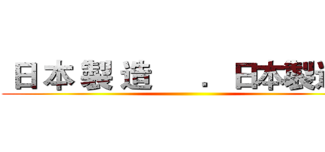  日 本 製 造      ．日本製造． ()